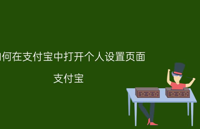 如何在支付宝中打开个人设置页面 支付宝，怎么冲商户版切换到个人版？